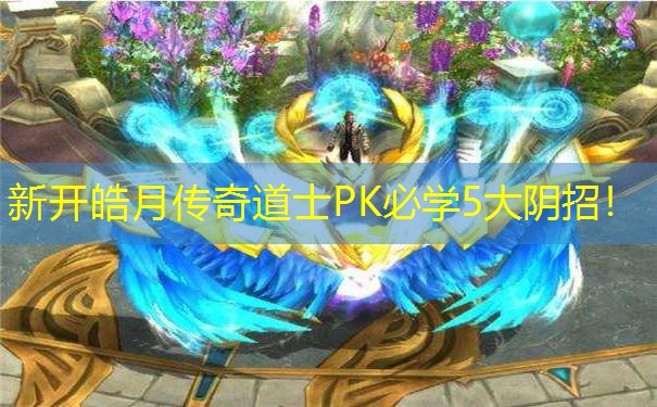 新开皓月传奇道士PK必学5大阴招！