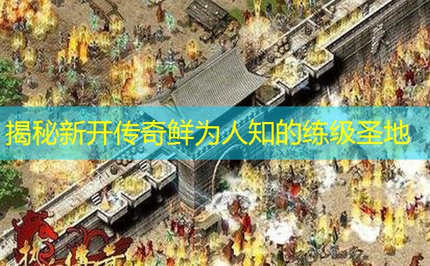 揭秘新开传奇鲜为人知的练级圣地