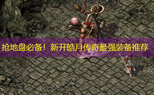 抢地盘必备！新开皓月传奇最强装备推荐