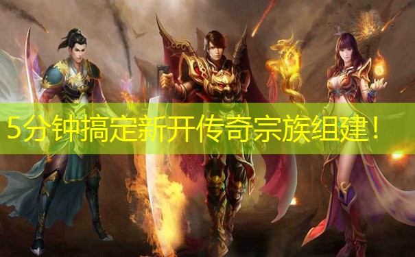 5分钟搞定新开传奇宗族组建！
