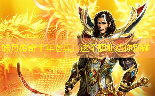 皓月传奇十年老兵:这个职业劝你