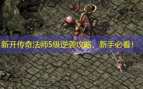 新开传奇法师5级逆袭攻略，新手必看！