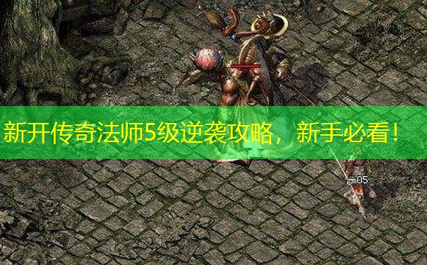 新开传奇法师5级逆袭攻略，新手必看！