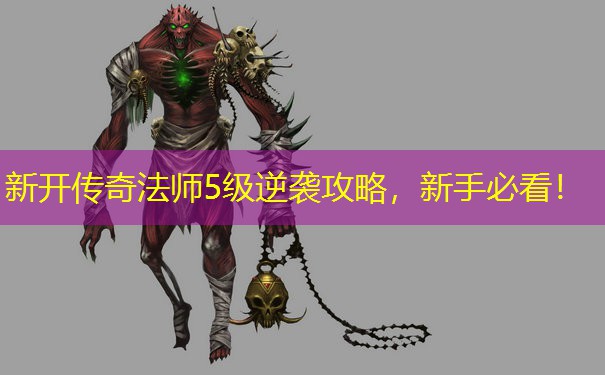 新开传奇法师5级逆袭攻略，新手必看！