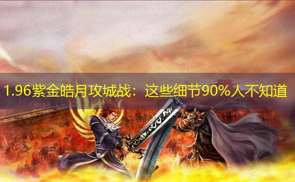 1.96紫金皓月攻城战:这些细节90%人不知道