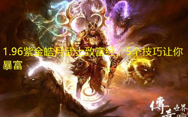 1.96紫金皓月武士致富经，5个技巧让你暴富