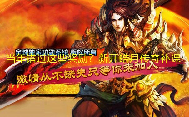 当年错过这些奖励？新开皓月传奇补课