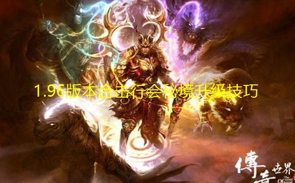 1.96版本合击行会秘境升级技巧 1.96版本合击行会秘境升级技巧