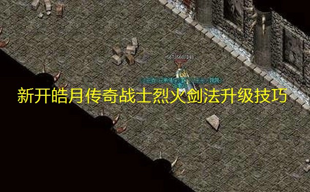 新开皓月传奇战士烈火剑法升级技巧 新开皓月传奇战士烈火剑法升级技巧