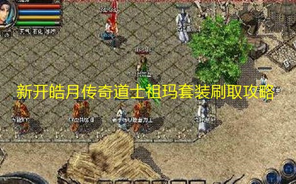 新开皓月传奇道士祖玛套装刷取攻略 新开皓月传奇道士祖玛套装刷取攻略